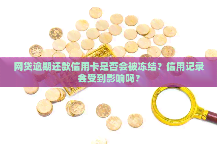 网贷逾期还款信用卡是否会被冻结？信用记录会受到影响吗？
