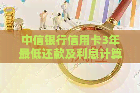 中信银行信用卡3年更低还款及利息计算 中信银行信用卡3年更低还款及利息计算