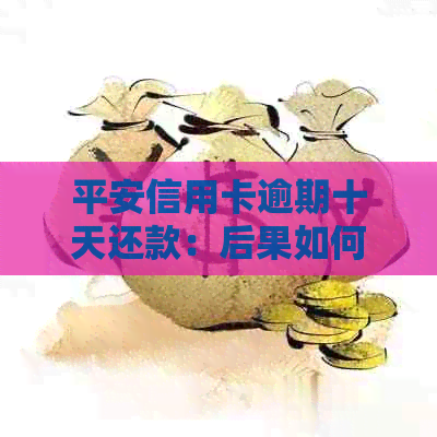 平安信用卡逾期十天还款：后果如何，是否影响信用？
