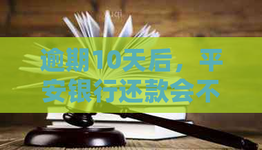 逾期10天后，平安银行还款会不会影响记录？了解详细情况！