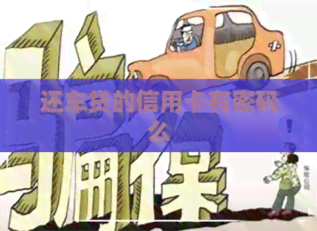 还车贷的信用卡有密码么