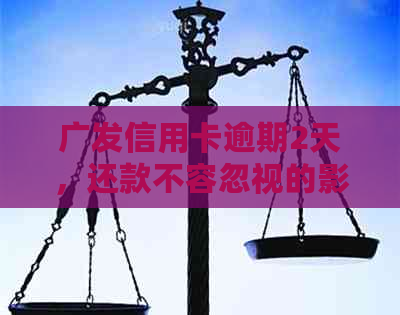 广发信用卡逾期2天，还款不容忽视的影响及解决方法