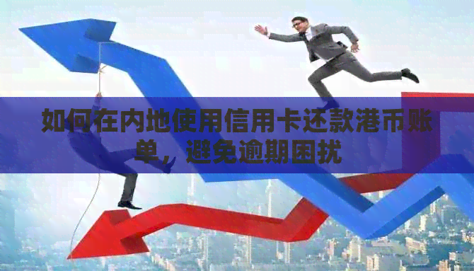 如何在内地使用信用卡还款港币账单,避免逾期困扰