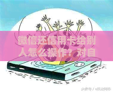 微信还信用卡给别人怎么操作？对自己有影响吗？