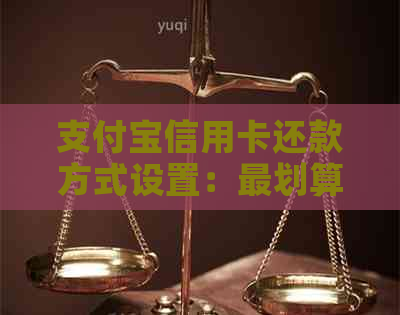 支付宝信用卡还款方式设置：最划算、更改及怎么操作