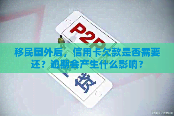 移民国外后，信用卡欠款是否需要还？逾期会产生什么影响？