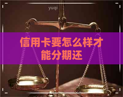 信用卡要怎么样才能分期还