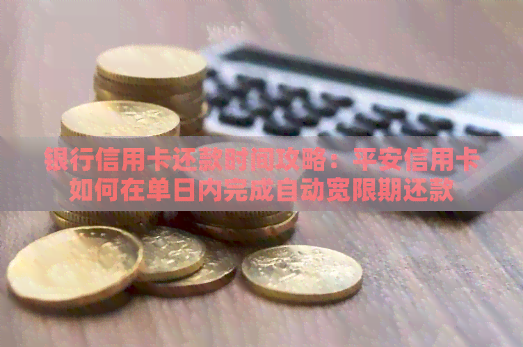 银行信用卡还款时间攻略：平安信用卡如何在单日内完成自动宽限期还款