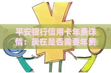 平安银行信用卡年费详情：现在是否需要年费？费用是多少？