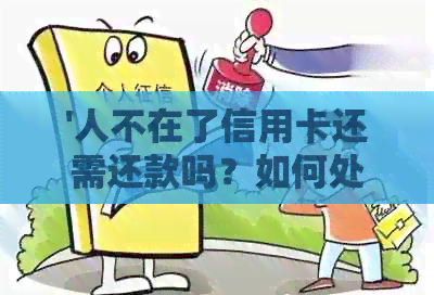 '人不在了信用卡还需还款吗？如何处理？'