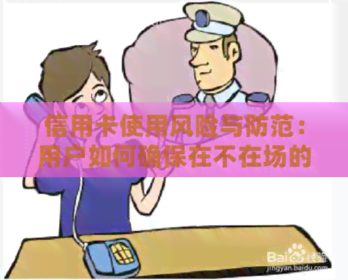 信用卡使用风险与防范：用户如何确保在不在场的情况下仍能妥善管理信用卡？
