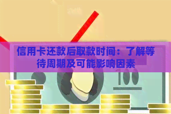 信用卡还款后取款时间：了解等待周期及可能影响因素