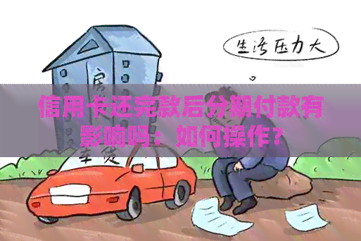 信用卡还完款后分期付款有影响吗：如何操作？