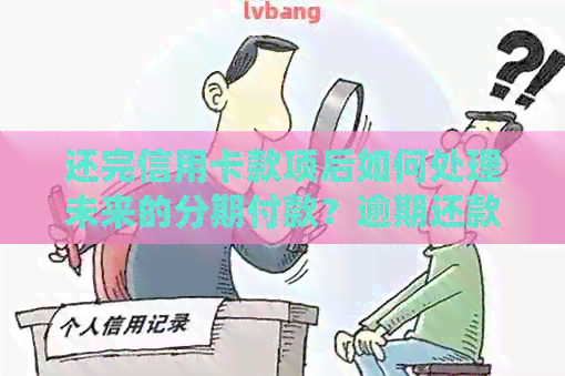 还完信用卡款项后如何处理未来的分期付款？逾期还款的后果与应对策略