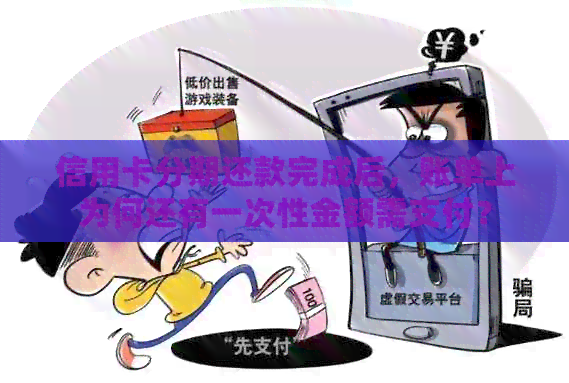 信用卡分期还款完成后,账单上为何还有一次性金额需支付? 信用卡分期还款完成后,账单上为何还有一次性金额需支付?