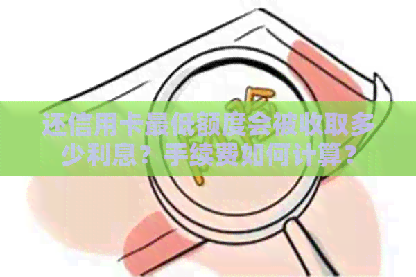 还信用卡更低额度会被收取多少利息？手续费如何计算？
