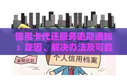 信用卡代还服务逾期通知：原因、解决办法及可能影响