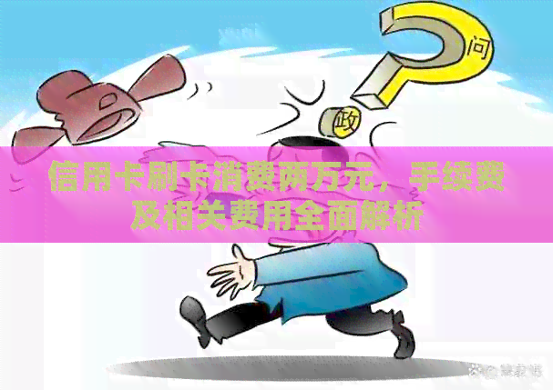 信用卡刷卡消费两万元，手续费及相关费用全面解析