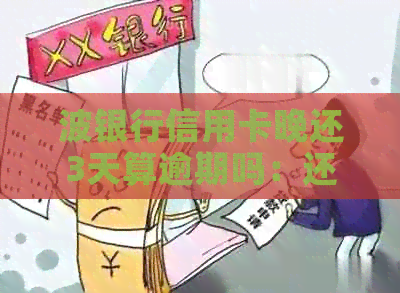 波银行信用卡晚还3天算逾期吗：还款日及额度逾期解决办法