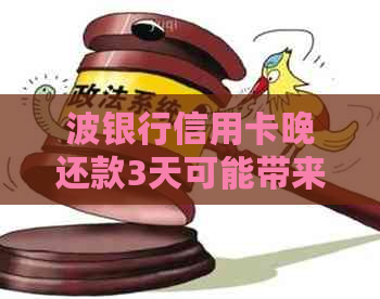 波银行信用卡晚还款3天可能带来的后果及相关处理方法全面解析