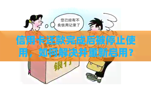 信用卡还款完成后被停止使用，如何解决并重新启用？全面指南