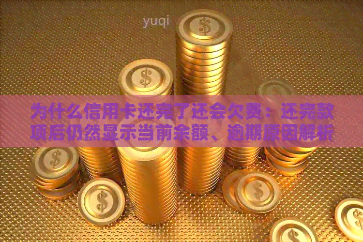 为什么信用卡还完了还会欠费：还完款项后仍然显示当前余额、逾期原因解析