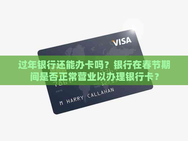 过年银行还能办卡吗？银行在春节期间是否正常营业以办理银行卡？