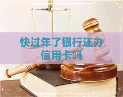 快过年了银行还办信用卡吗