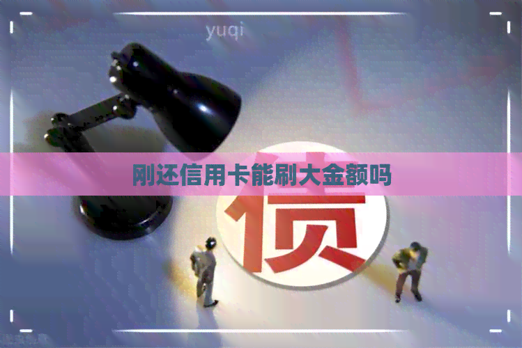 刚还信用卡能刷大金额吗