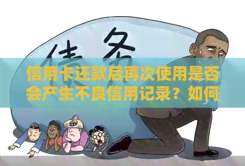 信用卡还款后再次使用是否会产生不良信用记录？如何避免潜在影响？