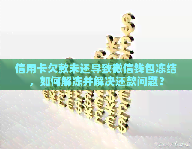 信用卡欠款未还导致微信钱包冻结，如何解冻并解决还款问题？