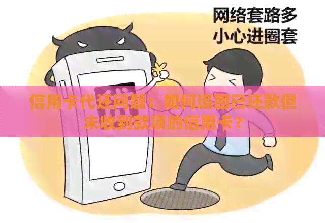 信用卡代还问题：如何追回已还款但未收到款项的信用卡？