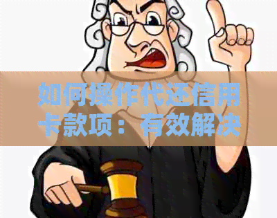 如何操作代还信用卡款项：有效解决他人还款难题