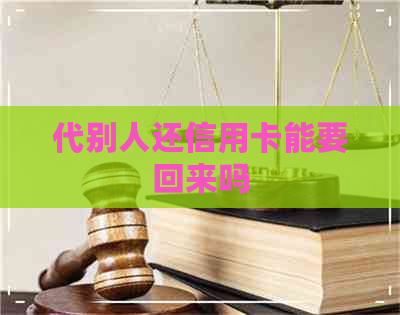 代别人还信用卡能要回来吗