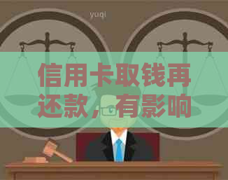 信用卡取钱再还款，有影响吗？如何操作？会收利息吗？