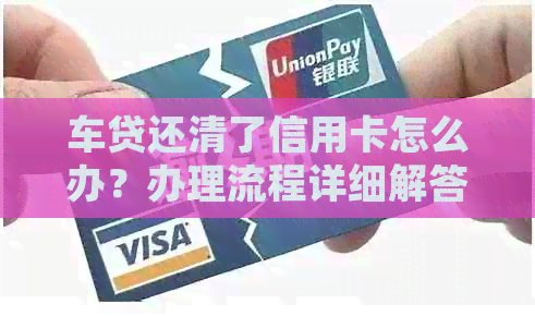 车贷还清了信用卡怎么办？办理流程详细解答！