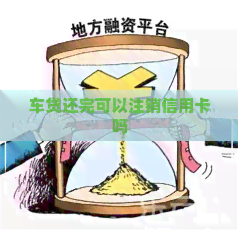 车贷还完可以注销信用卡吗
