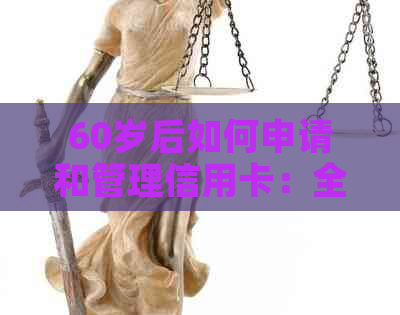 60岁后如何申请和管理信用卡：全面指南解答您的疑问