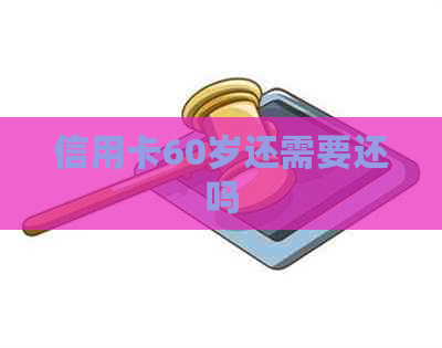 信用卡60岁还需要还吗