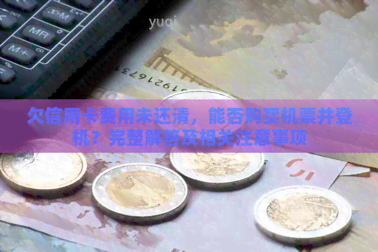 欠信用卡费用未还清，能否购买机票并登机？完整解答及相关注意事项