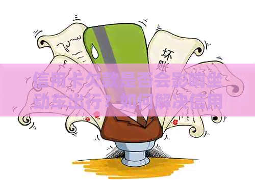 信用卡欠款是否会影响坐动车出行？如何解决信用卡欠款问题并顺利乘坐动车？