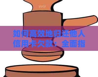 如何高效地归还他人信用卡欠款：全面指南与建议