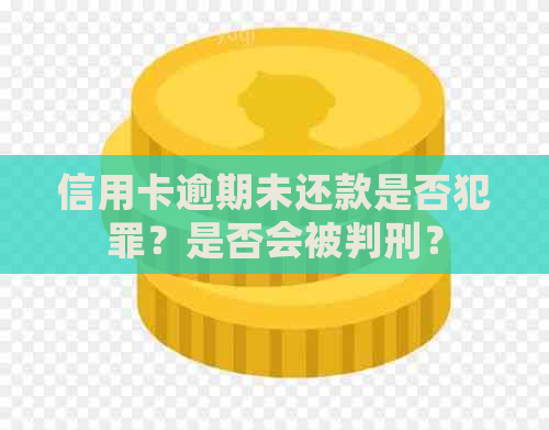 信用卡逾期未还款是否犯罪？是否会被判刑？