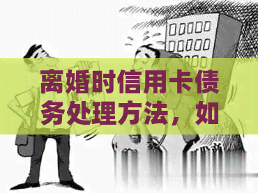 离婚时信用卡债务处理方法，如何还款