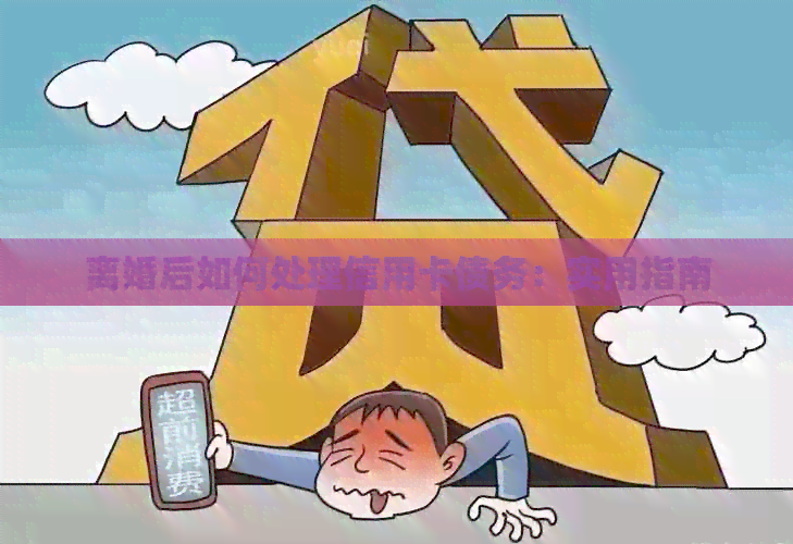 离婚后如何处理信用卡债务：实用指南