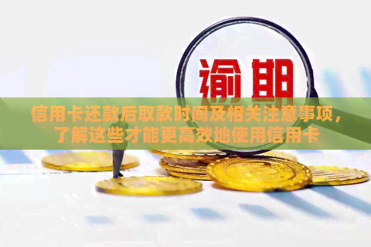 信用卡还款后取款时间及相关注意事项，了解这些才能更高效地使用信用卡