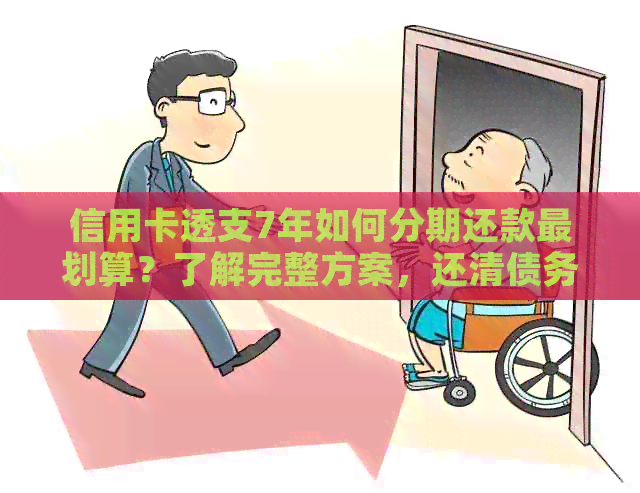 信用卡透支7年如何分期还款最划算？了解完整方案，还清债务不再困难！