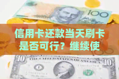 信用卡还款当天刷卡是否可行？继续使用是否马上生效？