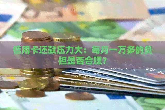 信用卡还款压力大：每月一万多的负担是否合理？