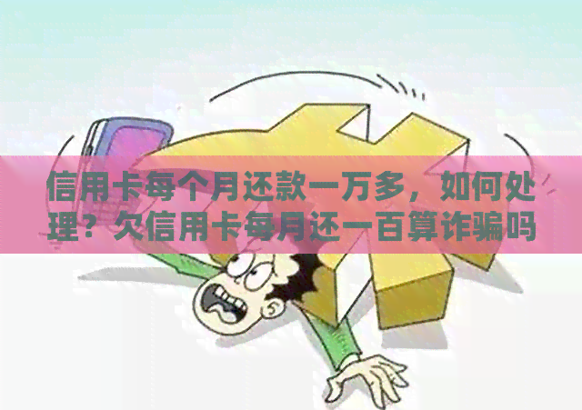 信用卡每个月还款一万多，如何处理？欠信用卡每月还一百算诈骗吗？